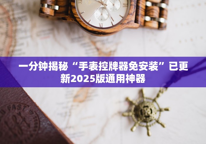一分钟揭秘“手表控牌器免安装”已更新2025版通用神器