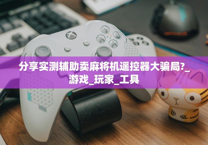 分享实测辅助卖麻将机遥控器大骗局?_游戏_玩家_工具 分享实测辅助卖麻将机遥控器大骗局?_游戏_玩家_工具