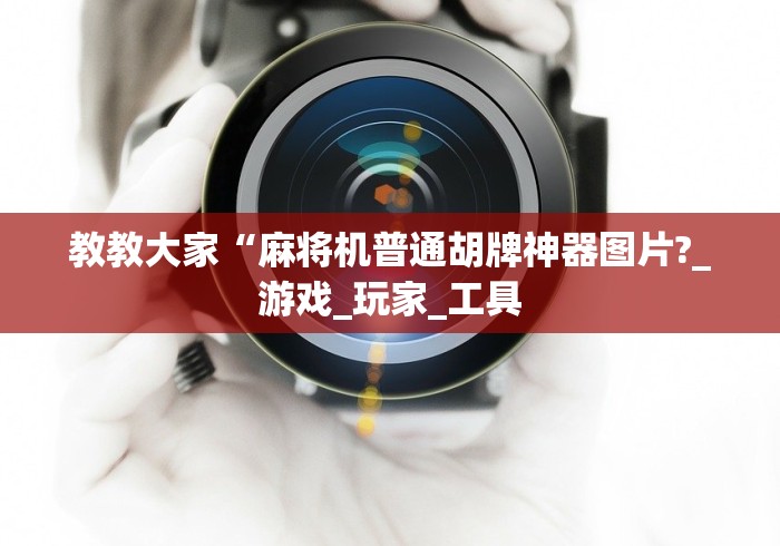 教教大家“麻将机普通胡牌神器图片?_游戏_玩家_工具