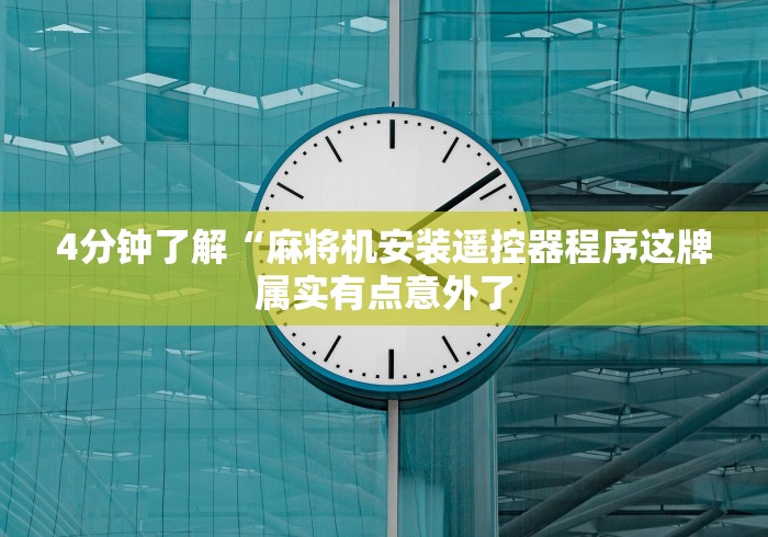 4分钟了解“麻将机安装遥控器程序这牌属实有点意外了 4分钟了解“麻将机安装遥控器程序这牌属实有点意外了