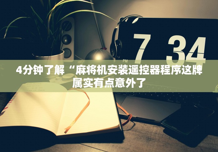 4分钟了解“麻将机安装遥控器程序这牌属实有点意外了 4分钟了解“麻将机安装遥控器程序这牌属实有点意外了