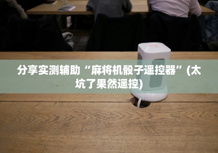 分享实测辅助“麻将机骰子遥控器”(太坑了果然遥控) 分享实测辅助“麻将机骰子遥控器”(太坑了果然遥控)