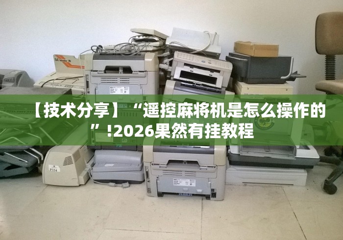 【技术分享】“遥控麻将机是怎么操作的”!2026果然有挂教程 【技术分享】“遥控麻将机是怎么操作的”!2026果然有挂教程