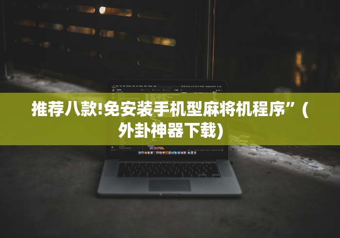 推荐八款!免安装手机型麻将机程序”(外卦神器下载)