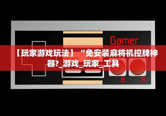 【玩家游戏玩法】“免安装麻将机控牌神器?_游戏_玩家_工具