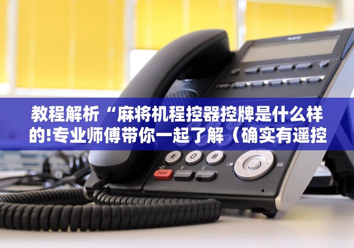 教程解析“麻将机程控器控牌是什么样的!专业师傅带你一起了解（确实有遥控）-知乎