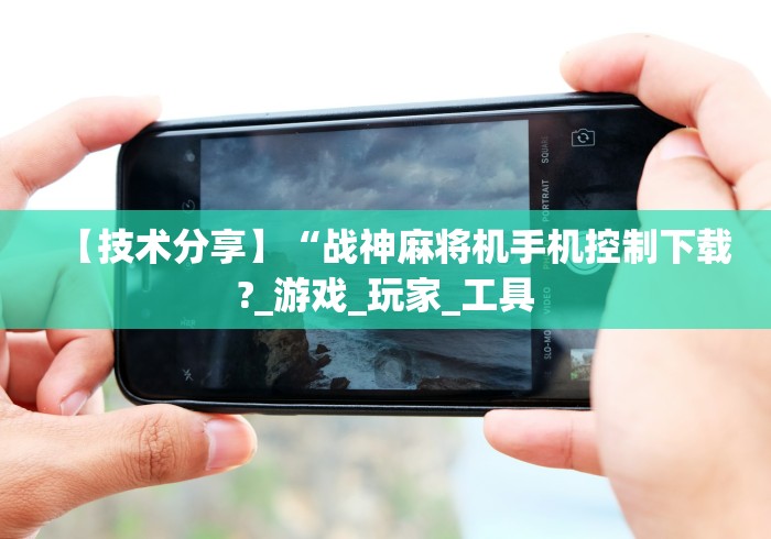 【技术分享】“战神麻将机手机控制下载?_游戏_玩家_工具 【技术分享】“战神麻将机手机控制下载?_游戏_玩家_工具