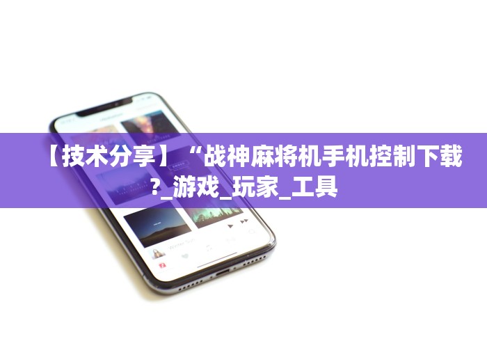 【技术分享】“战神麻将机手机控制下载?_游戏_玩家_工具 【技术分享】“战神麻将机手机控制下载?_游戏_玩家_工具