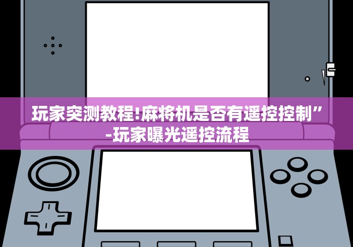 玩家突测教程!麻将机是否有遥控控制”-玩家曝光遥控流程 玩家突测教程!麻将机是否有遥控控制”-玩家曝光遥控流程