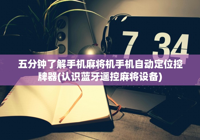 五分钟了解手机麻将机手机自动定位控牌器(认识蓝牙遥控麻将设备) 五分钟了解手机麻将机手机自动定位控牌器(认识蓝牙遥控麻将设备)