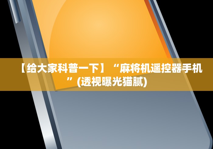 【给大家科普一下】“麻将机遥控器手机”(透视曝光猫腻) 【给大家科普一下】“麻将机遥控器手机”(透视曝光猫腻)