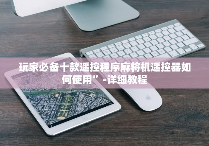 玩家必备十款遥控程序麻将机遥控器如何使用”-详细教程 玩家必备十款遥控程序麻将机遥控器如何使用”-详细教程