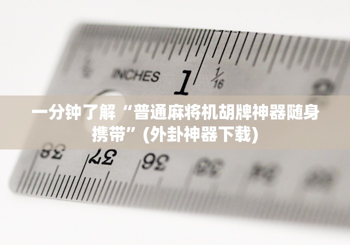 一分钟了解“普通麻将机胡牌神器随身携带”(外卦神器下载)