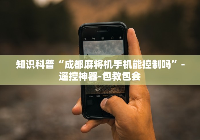 知识科普“成都麻将机手机能控制吗”-遥控神器-包教包会 知识科普“成都麻将机手机能控制吗”-遥控神器-包教包会