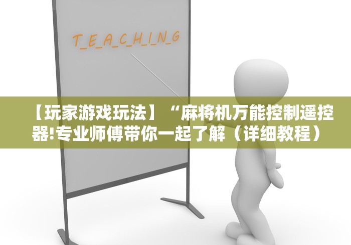 【玩家游戏玩法】“麻将机万能控制遥控器!专业师傅带你一起了解(详细教程)-知乎 【玩家游戏玩法】“麻将机万能控制遥控器!专业师傅带你一起了解(详细教程)-知乎