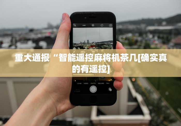 重大通报“智能遥控麻将机茶几[确实真的有遥控]
