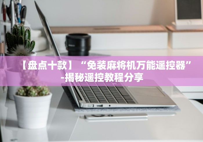 【盘点十款】“免装麻将机万能遥控器”-揭秘遥控教程分享