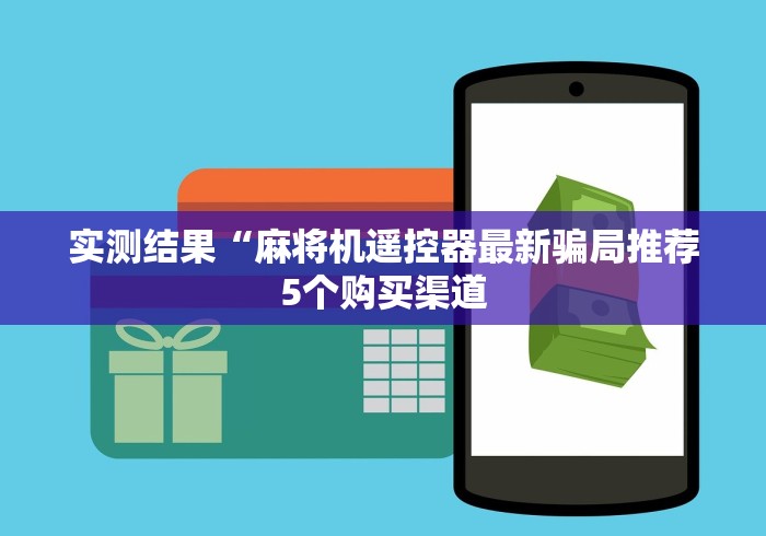 实测结果“麻将机遥控器最新骗局推荐5个购买渠道