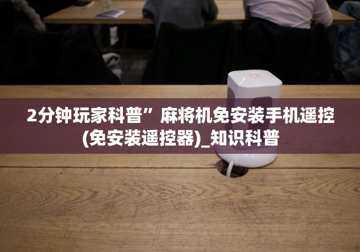 2分钟玩家科普”麻将机免安装手机遥控(免安装遥控器)_知识科普 2分钟玩家科普”麻将机免安装手机遥控(免安装遥控器)_知识科普