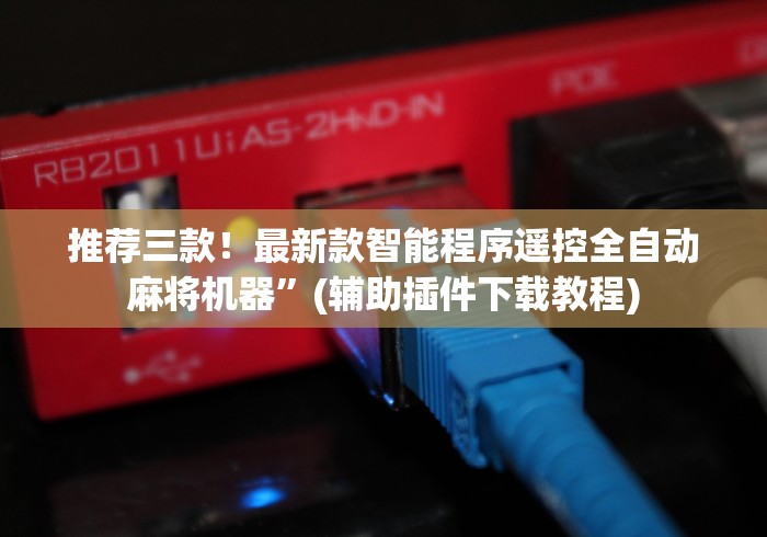 推荐三款!最新款智能程序遥控全自动麻将机器”(辅助插件下载教程) 推荐三款!最新款智能程序遥控全自动麻将机器”(辅助插件下载教程)