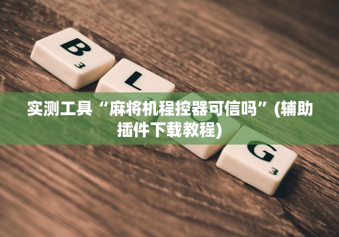 实测工具“麻将机程控器可信吗”(辅助插件下载教程)