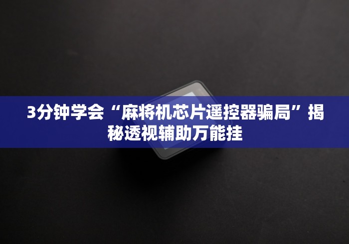 3分钟学会“麻将机芯片遥控器骗局”揭秘透视辅助万能挂