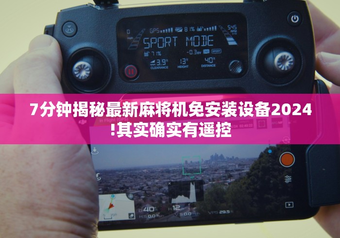 7分钟揭秘最新麻将机免安装设备2024!其实确实有遥控