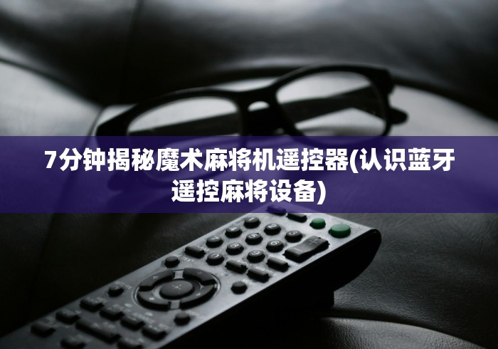 7分钟揭秘魔术麻将机遥控器(认识蓝牙遥控麻将设备)