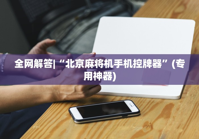 全网解答|“北京麻将机手机控牌器”(专用神器)