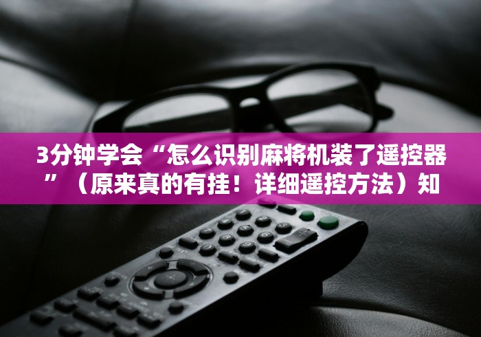 3分钟学会“怎么识别麻将机装了遥控器”(原来真的有挂!详细遥控方法)知乎 3分钟学会“怎么识别麻将机装了遥控器”(原来真的有挂!详细遥控方法)知乎