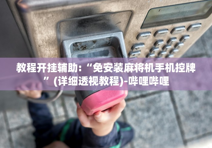 教程开挂辅助:“免安装麻将机手机控牌”(详细透视教程)-哔哩哔哩 教程开挂辅助:“免安装麻将机手机控牌”(详细透视教程)-哔哩哔哩