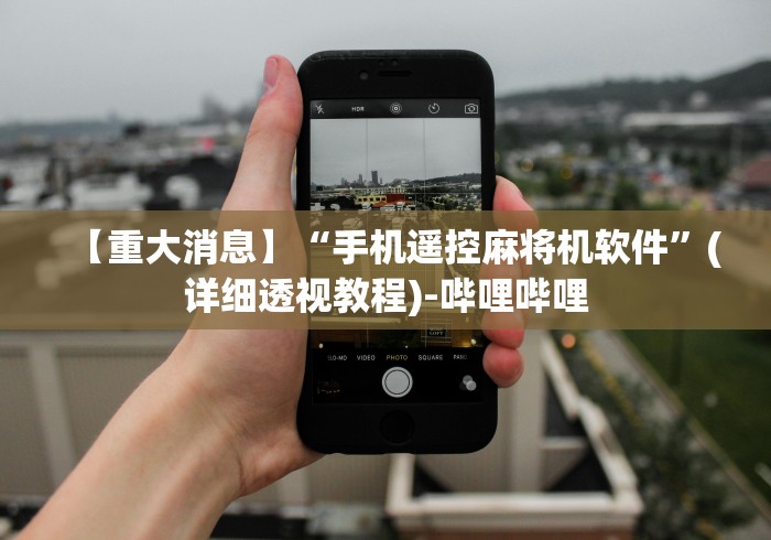 【重大消息】“手机遥控麻将机软件”(详细透视教程)-哔哩哔哩