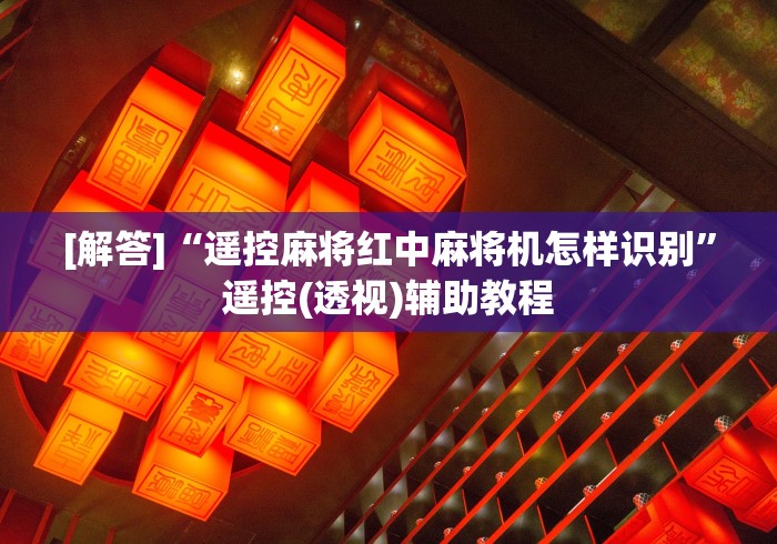 [解答]“遥控麻将红中麻将机怎样识别”遥控(透视)辅助教程