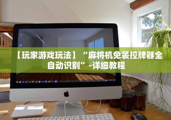 【玩家游戏玩法】“麻将机免装控牌器全自动识别”-详细教程 【玩家游戏玩法】“麻将机免装控牌器全自动识别”-详细教程
