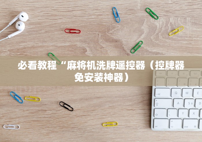 必看教程“麻将机洗牌遥控器（控牌器免安装神器）