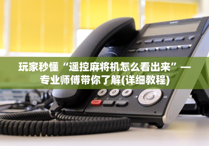 玩家秒懂“遥控麻将机怎么看出来”—专业师傅带你了解(详细教程) 玩家秒懂“遥控麻将机怎么看出来”—专业师傅带你了解(详细教程)