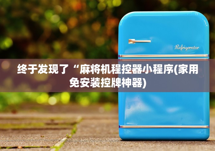 终于发现了“麻将机程控器小程序(家用免安装控牌神器)