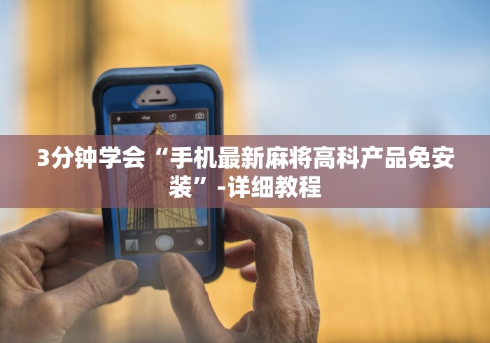 3分钟学会“手机最新麻将高科产品免安装”-详细教程