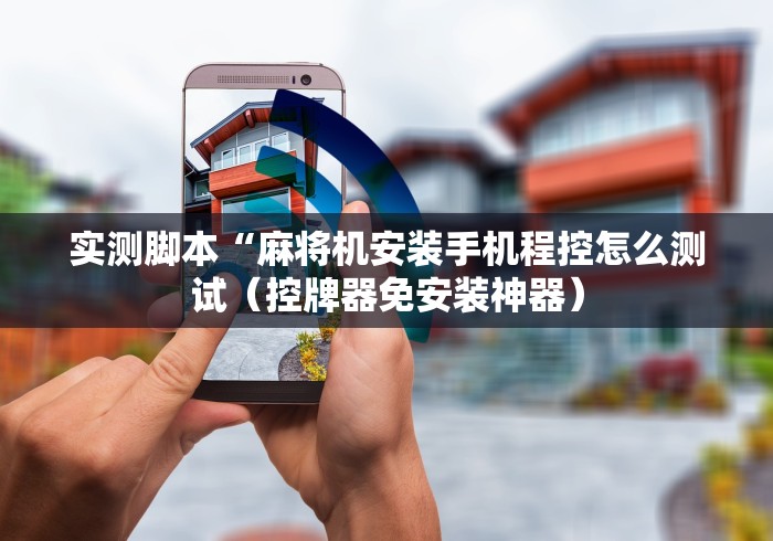 实测脚本“麻将机安装手机程控怎么测试（控牌器免安装神器）