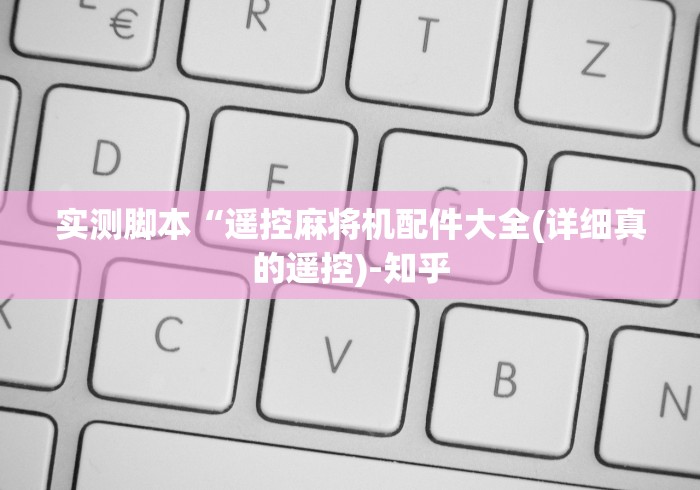 实测脚本“遥控麻将机配件大全(详细真的遥控)-知乎