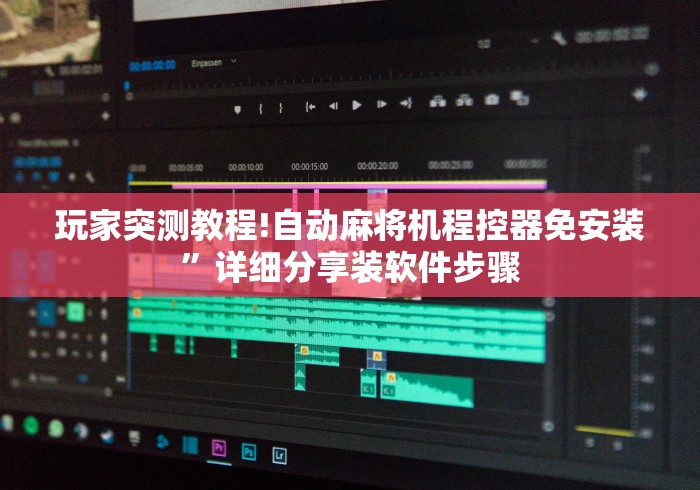 玩家突测教程!自动麻将机程控器免安装”详细分享装软件步骤 玩家突测教程!自动麻将机程控器免安装”详细分享装软件步骤