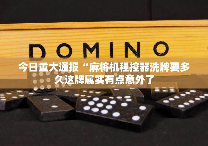 今日重大通报“麻将机程控器洗牌要多久这牌属实有点意外了 今日重大通报“麻将机程控器洗牌要多久这牌属实有点意外了