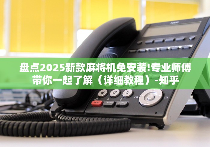 盘点2025新款麻将机免安装!专业师傅带你一起了解(详细教程)-知乎 盘点2025新款麻将机免安装!专业师傅带你一起了解(详细教程)-知乎