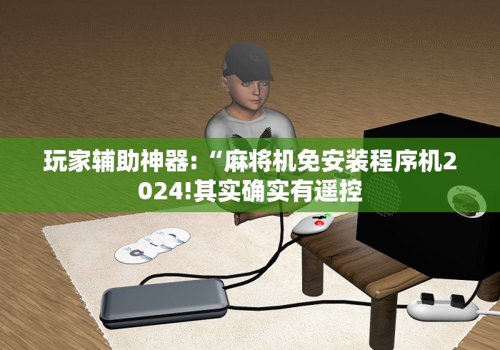 玩家辅助神器:“麻将机免安装程序机2024!其实确实有遥控