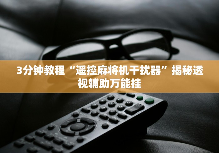 3分钟教程“遥控麻将机干扰器”揭秘透视辅助万能挂