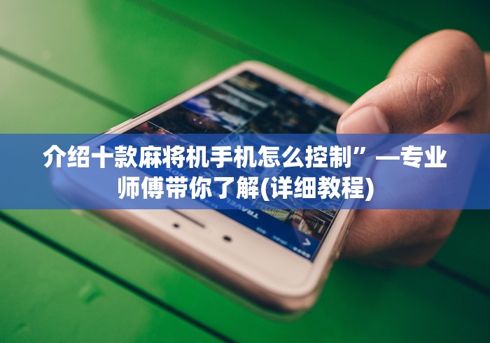 介绍十款麻将机手机怎么控制”—专业师傅带你了解(详细教程)