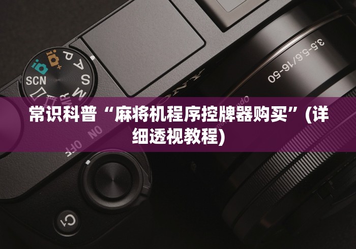 常识科普“麻将机程序控牌器购买”(详细透视教程) 常识科普“麻将机程序控牌器购买”(详细透视教程)