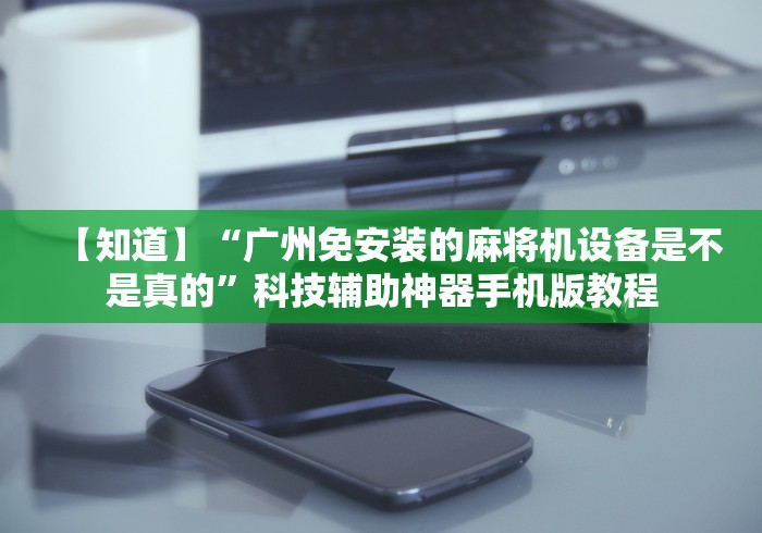【知道】“广州免安装的麻将机设备是不是真的”科技辅助神器手机版教程
