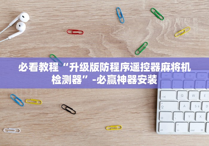 必看教程“升级版防程序遥控器麻将机检测器”-必赢神器安装