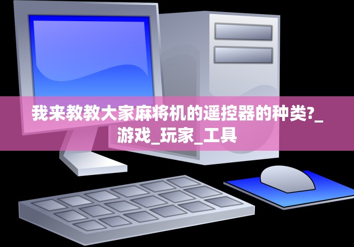我来教教大家麻将机的遥控器的种类?_游戏_玩家_工具